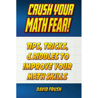 Crush Your Math Fear!: Tips, Tricks, & Riddles to Improve Your Math Skills