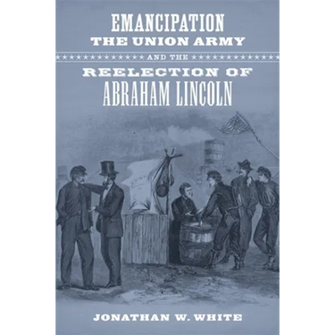 Emancipation, the Union Army, and the Reelection of Abraham Lincoln