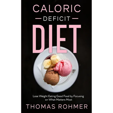 Caloric Deficit Diet: Lose Weight Eating Good Food by Focusing on What Matters Most