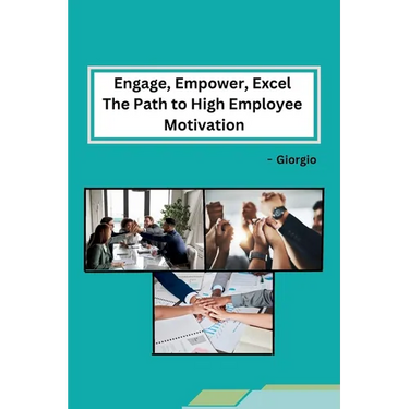 Engage, Empower, Excel The Path to High Employee Motivation