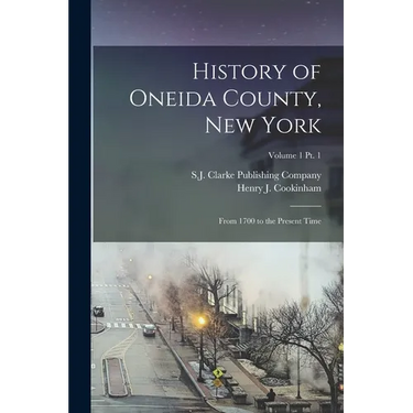 History of Oneida County, New York: From 1700 to the Present Time; Volume 1 pt. 1