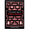 The Golden Age of Video Games: The Birth of a Multi-Billion Dollar Industry