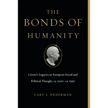 The Bonds of Humanity: Cicero's Legacies in European Social and Political Thought, Ca. 1100-Ca. 1550