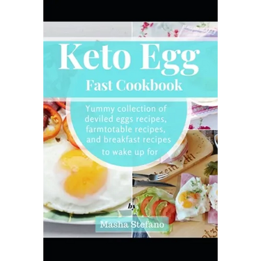 Keto Egg Fast Cookbook: Yummy Collection Of Deviled Eggs Recipes, Farmtotable Recipes, And Breakfast Recipes To Wake Up For