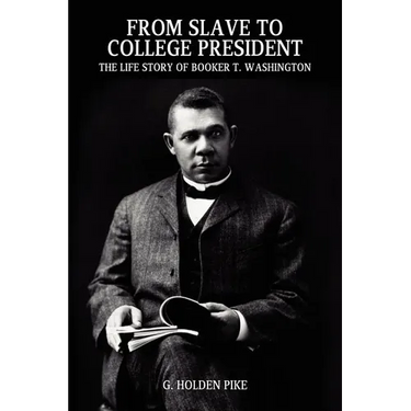 From Slave to College President: The Life Story of Booker T. Washington