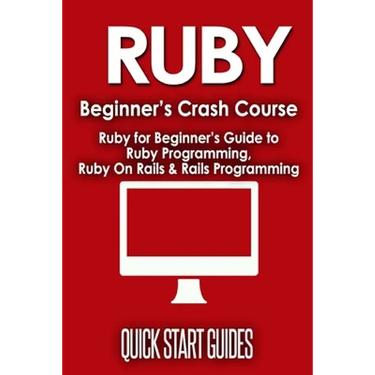 Ruby Beginner's Crash Course: Beginner's Guide to Ruby Programming, Ruby On Rails & Rails Programming