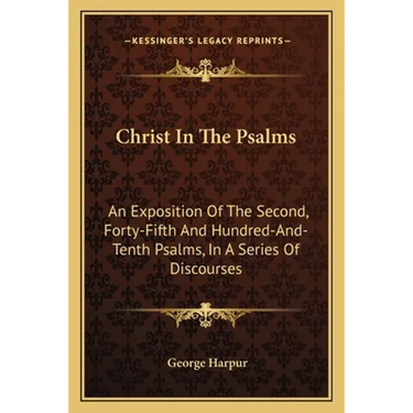 Christ In The Psalms: An Exposition Of The Second, Forty-Fifth And Hundred-And-Tenth Psalms, In A Series Of Discourses