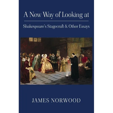 A New Way of Looking at Shakespeare's Stagecraft & Other Essays