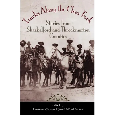 Tracks Along the Clear Fork: Stories from Shackelford and Throckmorton Counties