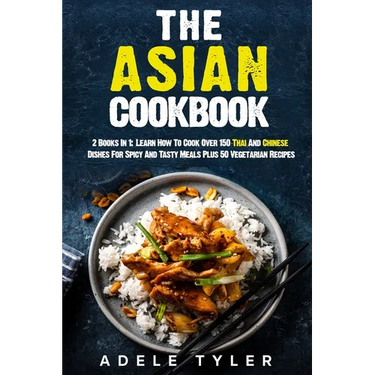 The Asian Cookbook: 2 Books In 1: Learn How To Cook Over 150 Thai And Chinese Dishes For Spicy And Tasty Meals Plus 50 Vegetarian Recipes