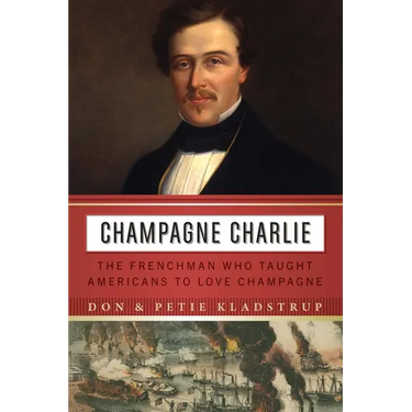Champagne Charlie: The Frenchman Who Taught Americans to Love Champagne