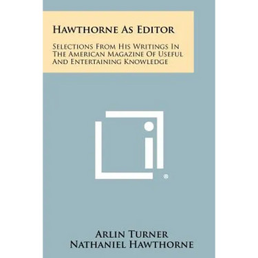 Hawthorne As Editor: Selections From His Writings In The American Magazine Of Useful And Entertaining Knowledge
