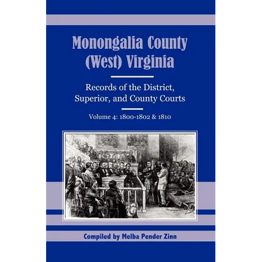 Monongalia County, (West) Virginia Records of the District, Superior, and County Courts, Volume 4: 1800-1802 and 1810