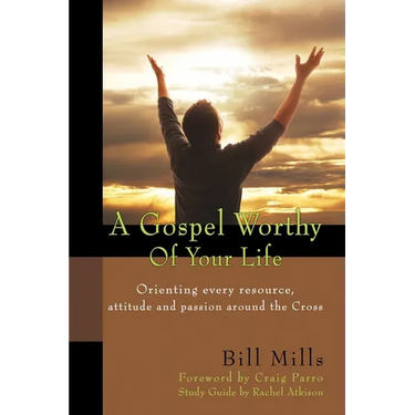 A Gospel Worthy of Your Life: Orienting Every Resource, Attitude and Passion Around the Cross