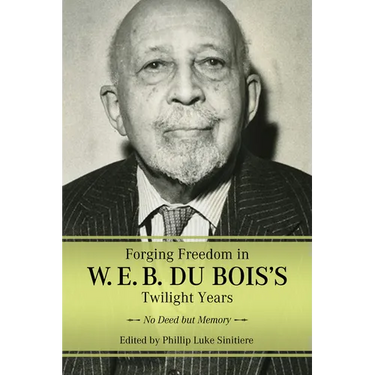 Forging Freedom in W. E. B. Du Bois's Twilight Years: No Deed But Memory