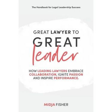 Great Lawyer to Great Leader: How leading lawyers embrace collaboration, ignite passion and inspire performance