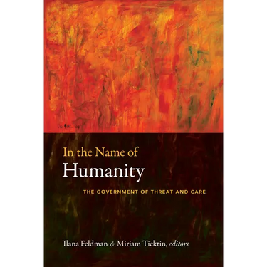 In the Name of Humanity: The Government of Threat and Care