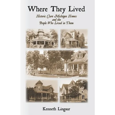Where They Lived Historic Clare Michigan Homes and the People Who Lived in Them