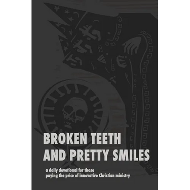 Broken Teeth and Pretty Smiles: a daily devotional for those paying the price of innovative Christian ministry