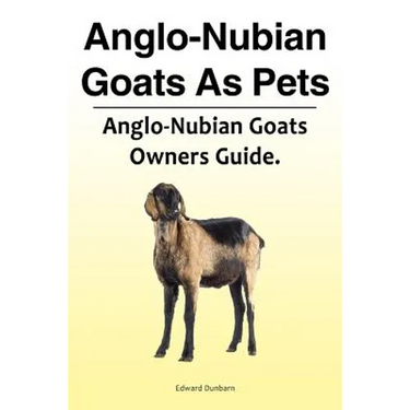 Anglo-Nubian Goats As Pets. Anglo-Nubian Goats Owners Guide.