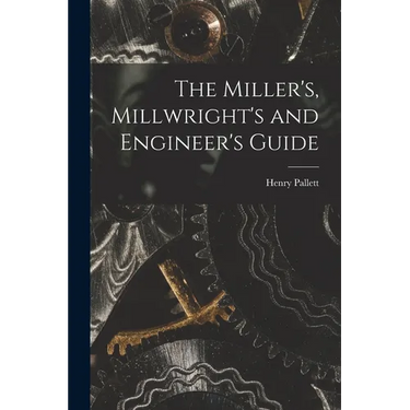 The Miller's, Millwright's and Engineer's Guide