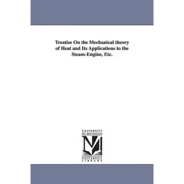Treatise On the Mechanical theory of Heat and Its Applications to the Steam-Engine, Etc.