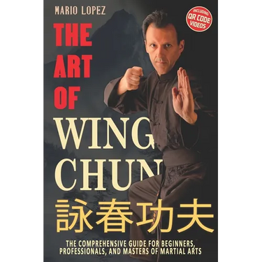 The Art of Wing Chun: The Comprehensive Guide for Beginners, Professionals, and Masters of Martial Arts
