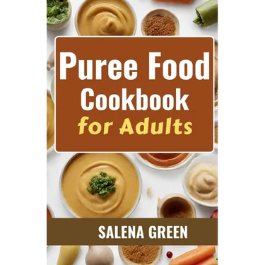Puree Food Cookbook for Adults: The Essential Guide to Creating Delicious and Nutritious Easy Meals for People with Chewing, Swallowing Difficulties a