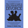 The Client's Guide to Collaborative Divorce: Your Quick and Practical Guide to the Benefits and Procedures of Collaborative Divorce