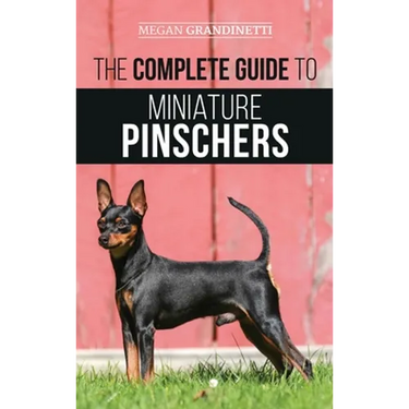 The Complete Guide to Miniature Pinschers: Training, Feeding, Socializing, Caring for and Loving Your New Min Pin Puppy