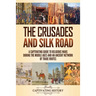 The Crusades and Silk Road: A Captivating Guide to Religious Wars During the Middle Ages and an Ancient Network of Trade Routes