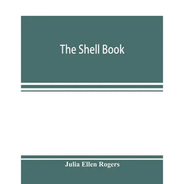 The shell book; a popular guide to a knowledge of the families of living mollusks, and an aid to the identification of shells native and foreign