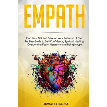 Empath: Find Your Gift and Develop Your Potential. A Step by Step Guide to Self-Confidence, Spiritual Healing, Overcoming Fear