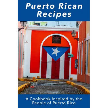 Puerto Rican Recipes: A Cookbook Inspired by the People of Puerto Rico