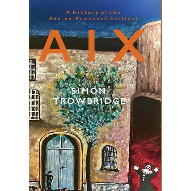 Aix: A History of the Aix-en-Provence Festival