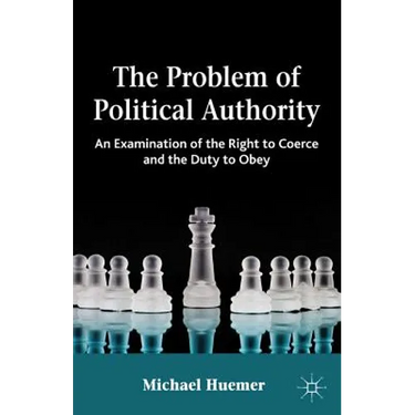 The Problem of Political Authority: An Examination of the Right to Coerce and the Duty to Obey