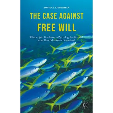 The Case Against Free Will: What a Quiet Revolution in Psychology Has Revealed about How Behaviour Is Determined