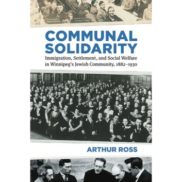 Communal Solidarity: Immigration, Settlement, and Social Welfare in Winnipeg's Jewish Community, 1882-1930