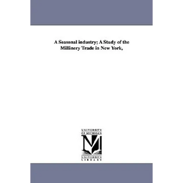 A Seasonal Industry; A Study of the Millinery Trade in New York,