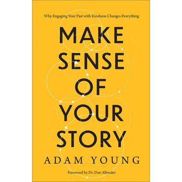 Make Sense of Your Story: Why Engaging Your Past with Kindness Changes Everything