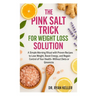 The Pink Salt Trick for Weight Loss Solution: A Simple Morning Ritual with Proven Recipes to Lose Weight, Boost Energy, and Regain Control of Your Hea