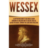 Wessex: A Captivating Guide to an Anglo-Saxon Kingdom of England and Its Rulers Such as Alfred the Great, Edward the Elder, and Athelstan