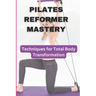 Pilates Reformer Mastery: Techniques for Total Body Transformation