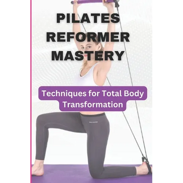 Pilates Reformer Mastery: Techniques for Total Body Transformation
