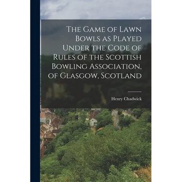 The Game of Lawn Bowls as Played Under the Code of Rules of the Scottish Bowling Association, of Glasgow, Scotland