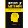 How To Stop Overthinking: A Step-By-Step Guide to Reduce Stress, Overcome Anxiety with Courage and Poise, Rewire Your Anxious Brain, and Develop an Ac