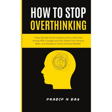 How To Stop Overthinking: A Step-By-Step Guide to Reduce Stress, Overcome Anxiety with Courage and Poise, Rewire Your Anxious Brain, and Develop an Ac