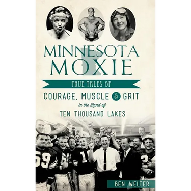 Minnesota Moxie: True Tales of Courage, Muscle & Grit in the Land of Ten Thousand Lakes