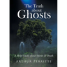The Truth about Ghosts: A Help Guide about Spirits and Death