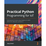 Practical Python Programming for IoT: Build advanced IoT projects using a Raspberry Pi 4, MQTT, RESTful APIs, WebSockets, and Python 3